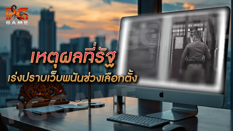 เหตุผลที่รัฐเร่งปราบเว็บพนัน ช่วงเลือกตั้ง