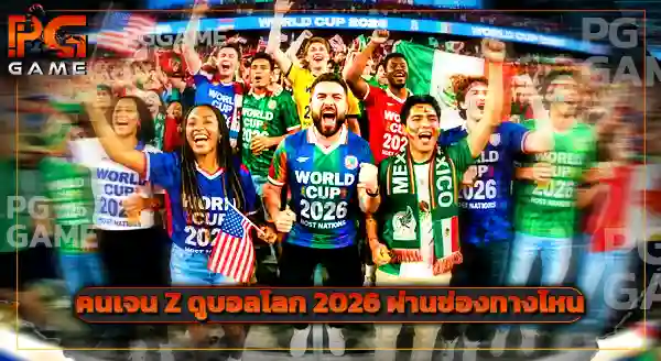 คนเจน Z ดูบอลโลก 2026 ไหม