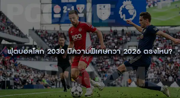 ฟุตบอลโลก 2030 ต่างจาก 2026 ไหม