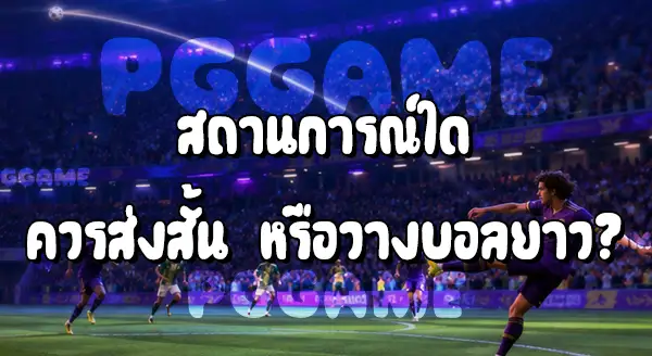 การส่งบอลสั้น กับ การวางบอลยาว