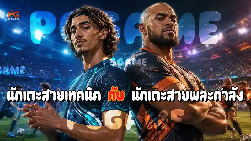 นักเตะสายเทคนิค กับ นักเตะสายพละกำลัง
